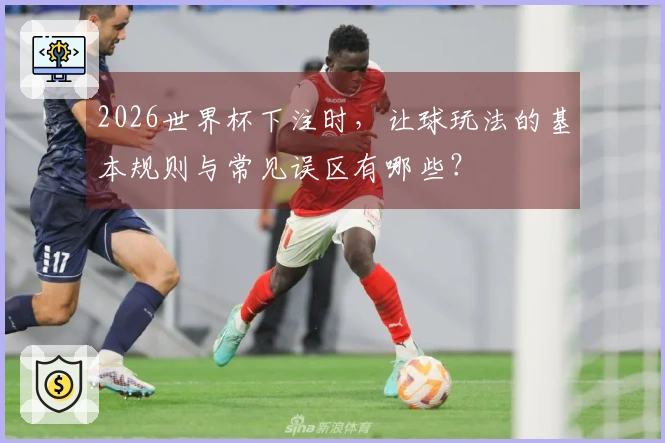 2026世界杯下注时，让球玩法的基本规则与常见误区有哪些？