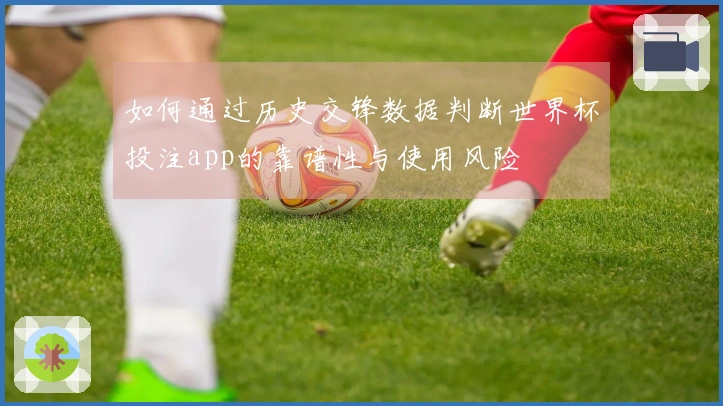 如何通过历史交锋数据判断世界杯投注app的靠谱性与使用风险