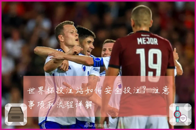 世界杯投注站如何安全投注？注意事项和流程详解