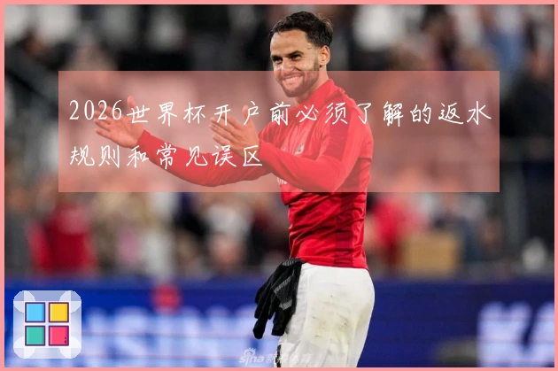 2026世界杯开户前必须了解的返水规则和常见误区